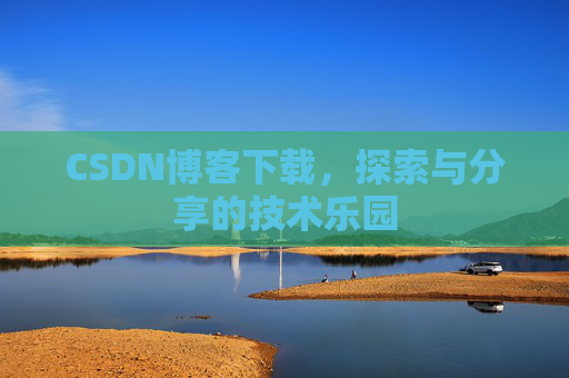 CSDN博客下载,探索与分享的技术乐园 CSDN博客下载,探索与分享的技术乐园